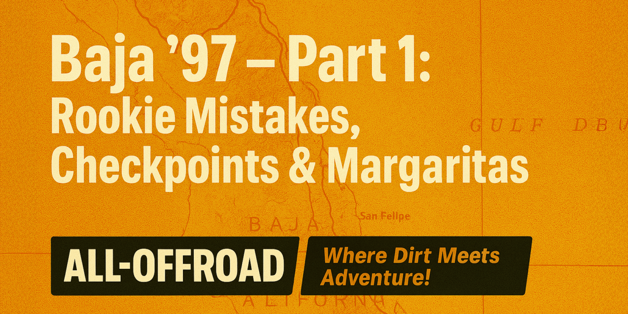 Baja ’97 – Part 1: Rookie Mistakes, Checkpoints & Margaritas