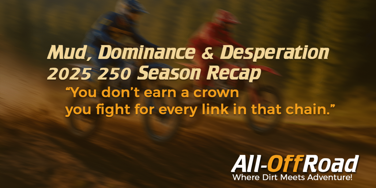 Mud, Dominance & Desperation — 2025 250 Season Recap